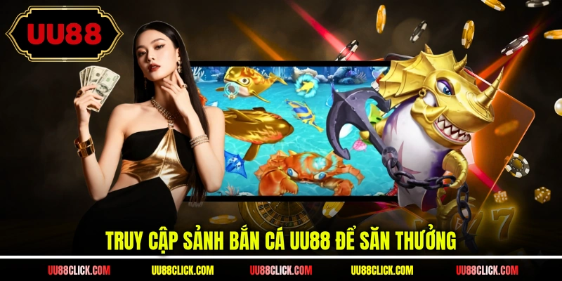 Truy cập sảnh bắn cá UU88 để săn thưởng